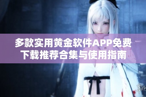 多款实用黄金软件APP免费下载推荐合集与使用指南