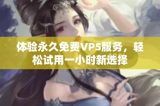 体验永久免费VPS服务，轻松试用一小时新选择