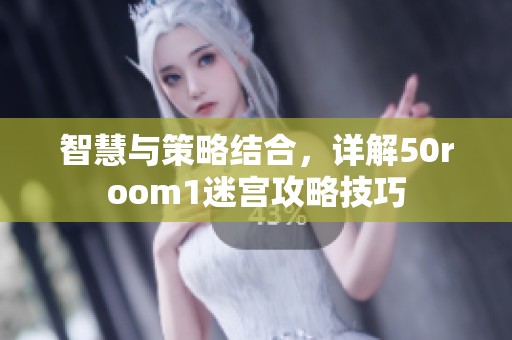 智慧与策略结合，详解50room1迷宫攻略技巧