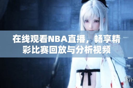 在线观看NBA直播，畅享精彩比赛回放与分析视频