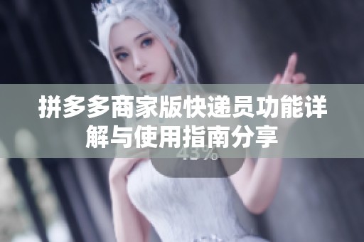 拼多多商家版快递员功能详解与使用指南分享