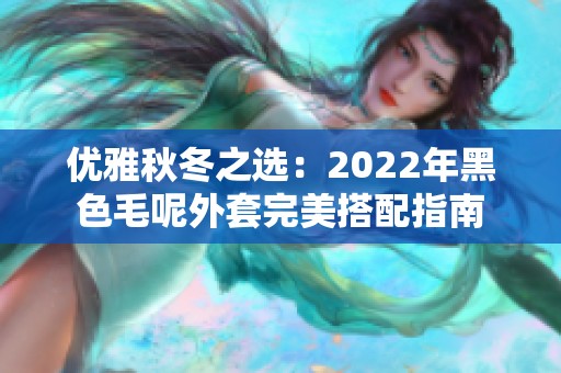 优雅秋冬之选：2022年黑色毛呢外套完美搭配指南
