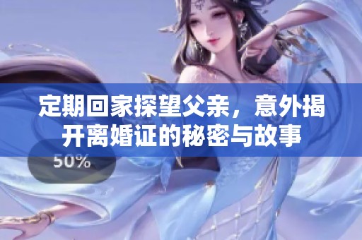 定期回家探望父亲，意外揭开离婚证的秘密与故事