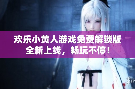 欢乐小黄人游戏免费解锁版全新上线，畅玩不停！