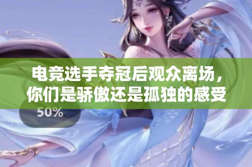 电竞选手夺冠后观众离场，你们是骄傲还是孤独的感受