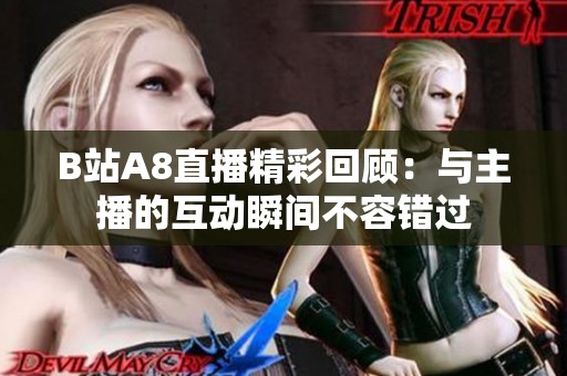 B站A8直播精彩回顾：与主播的互动瞬间不容错过