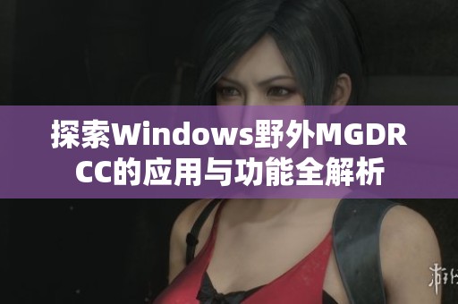 探索Windows野外MGDRCC的应用与功能全解析