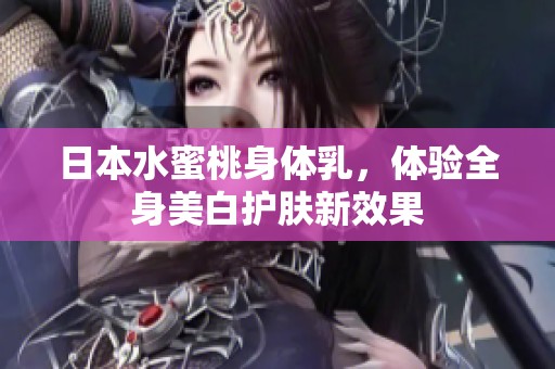 日本水蜜桃身体乳，体验全身美白护肤新效果
