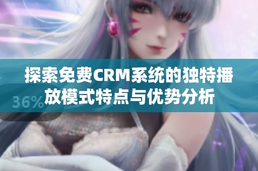 探索免费CRM系统的独特播放模式特点与优势分析