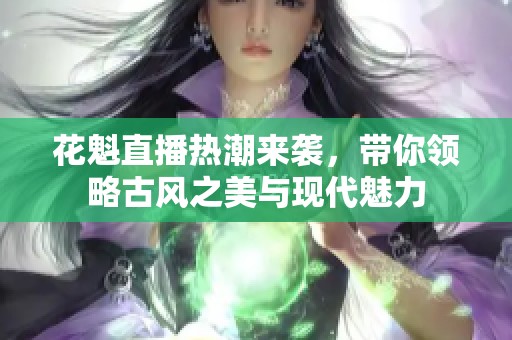 花魁直播热潮来袭，带你领略古风之美与现代魅力