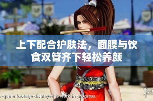 上下配合护肤法，面膜与饮食双管齐下轻松养颜