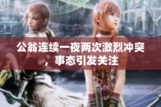 公翁连续一夜两次激烈冲突，事态引发关注