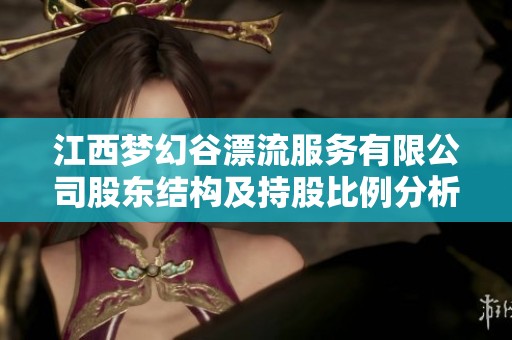 江西梦幻谷漂流服务有限公司股东结构及持股比例分析