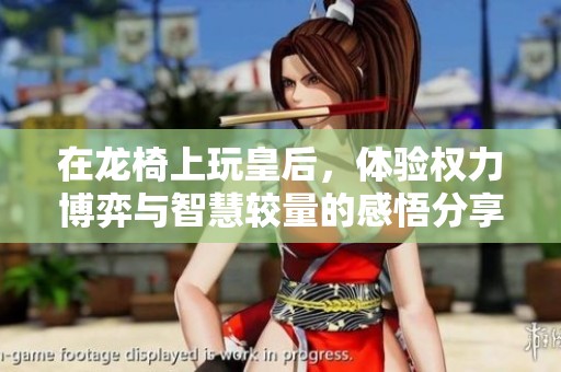 在龙椅上玩皇后，体验权力博弈与智慧较量的感悟分享