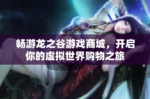 畅游龙之谷游戏商城，开启你的虚拟世界购物之旅