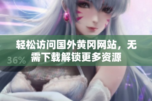 轻松访问国外黄冈网站，无需下载解锁更多资源