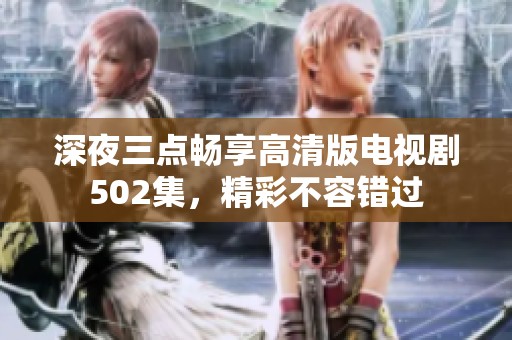深夜三点畅享高清版电视剧502集，精彩不容错过
