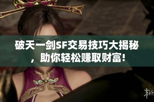破天一剑SF交易技巧大揭秘，助你轻松赚取财富!