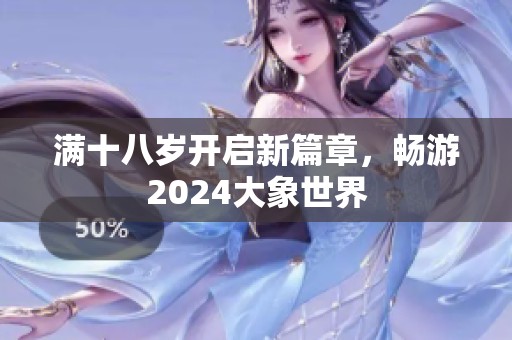 满十八岁开启新篇章，畅游2024大象世界