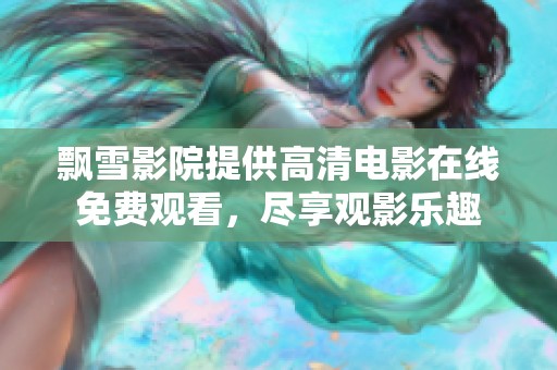 飘雪影院提供高清电影在线免费观看，尽享观影乐趣