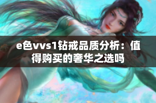 e色vvs1钻戒品质分析：值得购买的奢华之选吗
