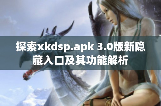 探索xkdsp.apk 3.0版新隐藏入口及其功能解析