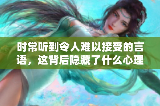 时常听到令人难以接受的言语，这背后隐藏了什么心理？