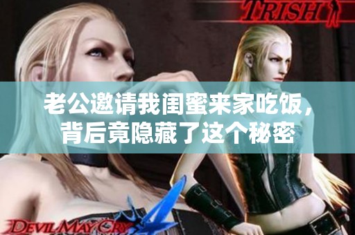 老公邀请我闺蜜来家吃饭，背后竟隐藏了这个秘密