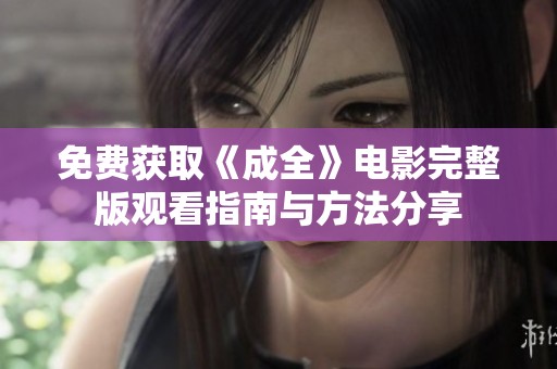 免费获取《成全》电影完整版观看指南与方法分享