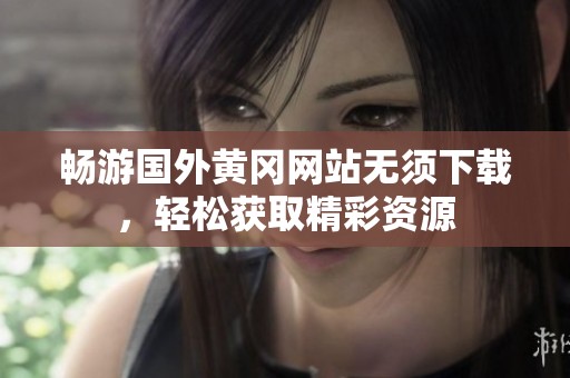 畅游国外黄冈网站无须下载，轻松获取精彩资源