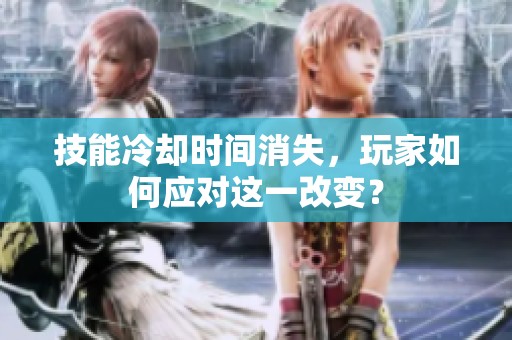 技能冷却时间消失，玩家如何应对这一改变？