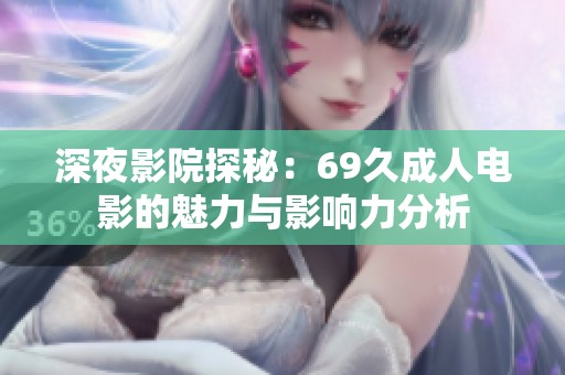 深夜影院探秘：69久成人电影的魅力与影响力分析