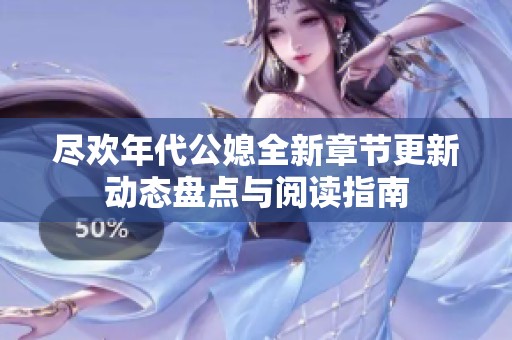 尽欢年代公媳全新章节更新动态盘点与阅读指南