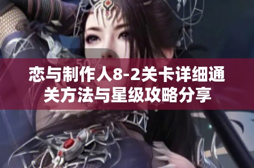 恋与制作人8-2关卡详细通关方法与星级攻略分享