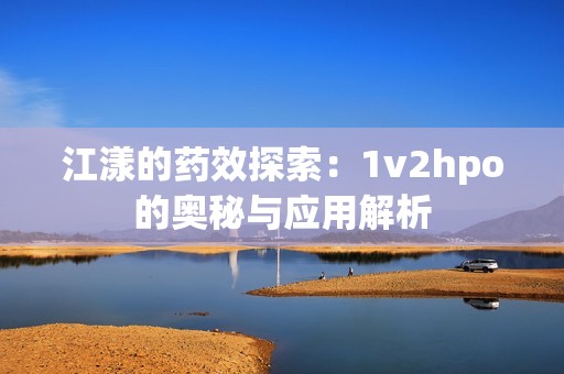 江漾的药效探索：1v2hpo的奥秘与应用解析
