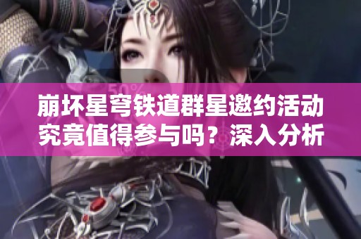 崩坏星穹铁道群星邀约活动究竟值得参与吗？深入分析！