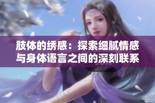 肢体的绣感：探索细腻情感与身体语言之间的深刻联系