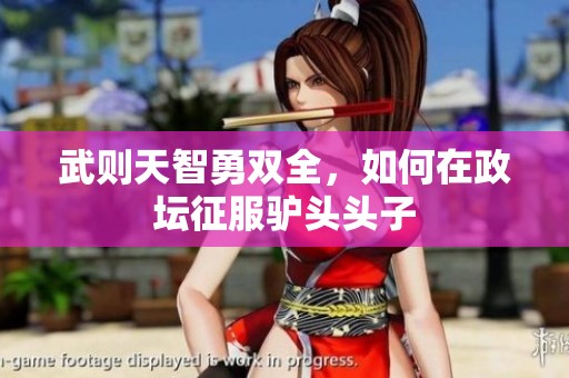武则天智勇双全，如何在政坛征服驴头头子