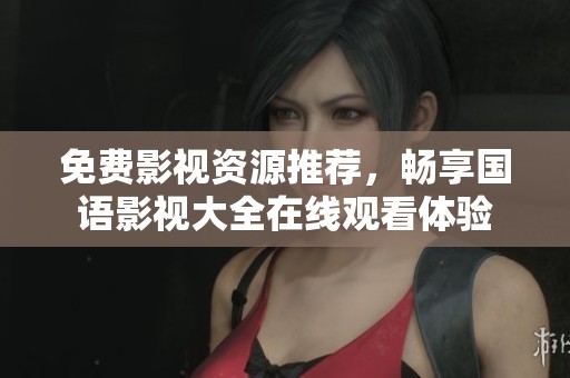 免费影视资源推荐，畅享国语影视大全在线观看体验