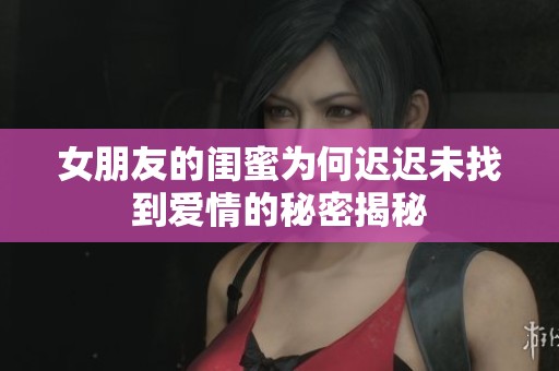 女朋友的闺蜜为何迟迟未找到爱情的秘密揭秘