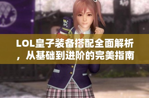 LOL皇子装备搭配全面解析，从基础到进阶的完美指南