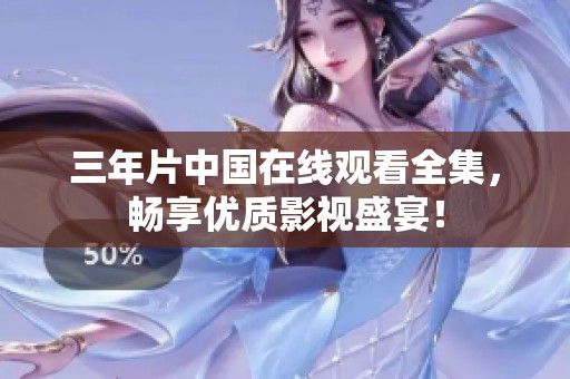 三年片中国在线观看全集，畅享优质影视盛宴！