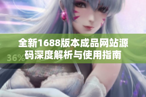 全新1688版本成品网站源码深度解析与使用指南