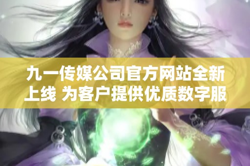 九一传媒公司官方网站全新上线 为客户提供优质数字服务