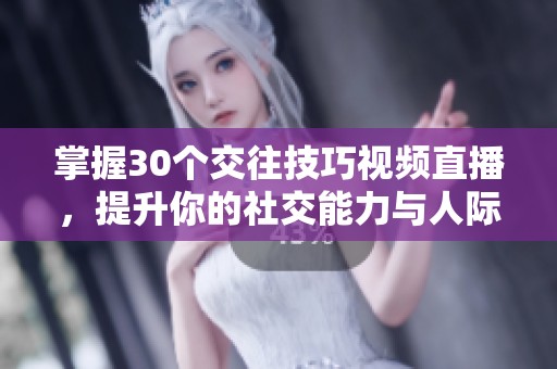 掌握30个交往技巧视频直播，提升你的社交能力与人际关系