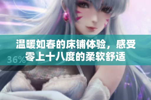 温暖如春的床铺体验，感受零上十八度的柔软舒适