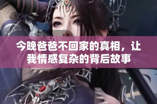 今晚爸爸不回家的真相，让我情感复杂的背后故事