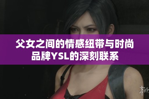 父女之间的情感纽带与时尚品牌YSL的深刻联系