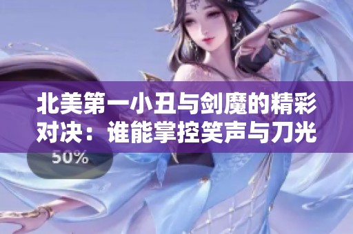 北美第一小丑与剑魔的精彩对决：谁能掌控笑声与刀光？
