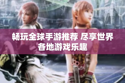 畅玩全球手游推荐 尽享世界各地游戏乐趣